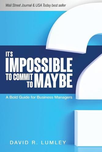 Cover image for It's Impossible to Commit to Maybe: A Bold Guide for Business Managers