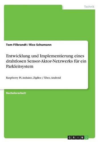 Cover image for Entwicklung und Implementierung eines drahtlosen Sensor-Aktor-Netzwerks fur ein Parkleitsystem: Raspberry Pi, Arduino, ZigBee / Xbee, Android