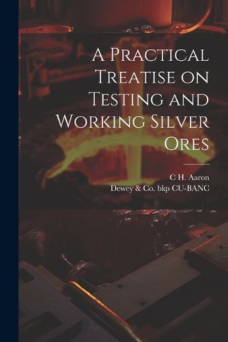 A Practical Treatise on Testing and Working Silver Ores