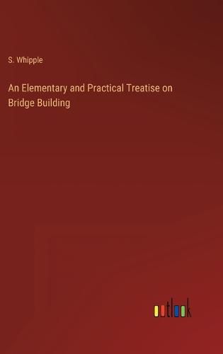 Cover image for An Elementary and Practical Treatise on Bridge Building