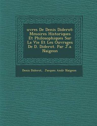 Uvres de Denis Diderot: M Moires Historiques Et Philosophiques Sur La Vie Et Les Ouvrages de D. Diderot. Par J.A. Naigeon