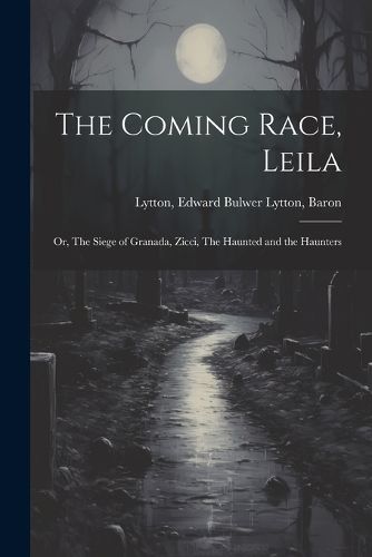 The Coming Race, Leila; or, The Siege of Granada, Zicci, The Haunted and the Haunters