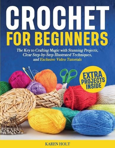 Cover image for Crochet for Beginners - The Key to Crafting Magic with Stunning Projects, Clear Step-by-Step Illustrated Techniques, and Exclusive Video Tutorials