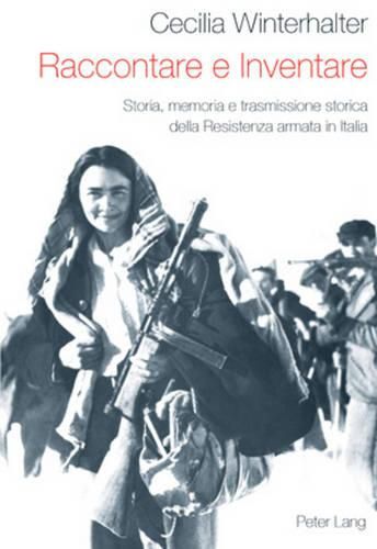 Cover image for Raccontare E Inventare: Storia, Memoria E Trasmissione Storica Della Resistenza Armata in Italia