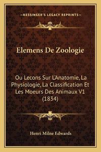 Cover image for Elemens de Zoologie: Ou Lecons Sur L'Anatomie, La Physiologie, La Classification Et Les Moeurs Des Animaux V1 (1834)