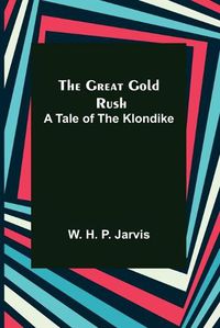 Cover image for The Great Gold Rush: A Tale of the Klondike