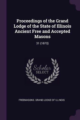 Cover image for Proceedings of the Grand Lodge of the State of Illinois Ancient Free and Accepted Masons