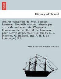 Cover image for Uvres Comple Tes de Jean Jacques Rousseau. Nouvelle E Dition, Classe E Par Ordre de Matie Res, Etc. (Voyage a Ermenonville Par Feu M. Le Tourneur, Pour Servir de Pre Face.) [Edited by L. S. Mercier, G. Brizard, and F. H. S. de L'Aulnaye.] F.P.