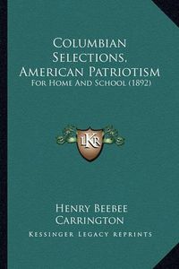 Cover image for Columbian Selections, American Patriotism: For Home and School (1892)