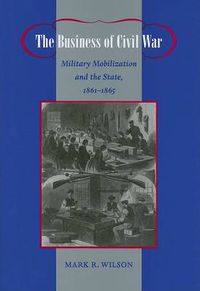 Cover image for The Business of Civil War: Military Mobilization and the State, 1861-1865