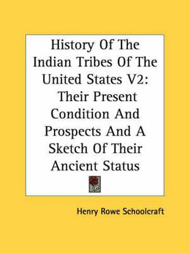 History of the Indian Tribes of the United States V2: Their Present Condition and Prospects and a Sketch of Their Ancient Status