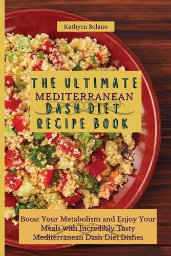 Cover image for The Ultimate Mediterranean Dash Diet Recipe Book: Boost Your Metabolism and Enjoy Your Meals with Incredibly Tasty Mediterranean Dash Diet Dishes