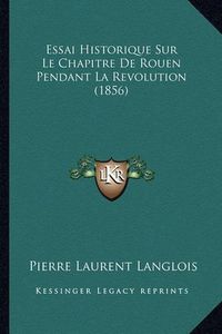 Cover image for Essai Historique Sur Le Chapitre de Rouen Pendant La Revolution (1856)