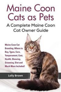 Cover image for Maine Coon Cats as Pets: Maine Coon Cat Breeding, Where to Buy, Types, Care, Temperament, Cost, Health, Showing, Grooming, Diet and Much More Included! A Complete Maine Coon Cat Owner Guide