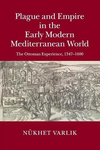 Plague and Empire in the Early Modern Mediterranean World: The Ottoman Experience, 1347-1600