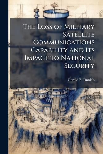 Cover image for The Loss of Military Satellite Communications Capability and Its Impact to National Security
