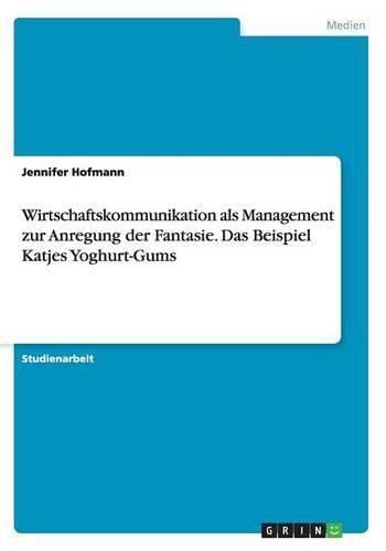 Cover image for Wirtschaftskommunikation als Management zur Anregung der Fantasie. Das Beispiel Katjes Yoghurt-Gums