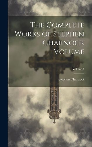 Cover image for The Complete Works of Stephen Charnock Volume; Volume 4