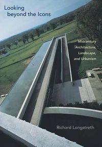 Cover image for Looking Beyond the Icons: Midcentury Architecture, Landscape, and Urbanism