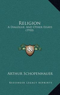 Cover image for Religion: A Dialogue, and Other Essays (1910)