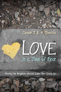 Cover image for Love in a Time of Fear: Hearing Our Neighbors Across Lines That Divide Us