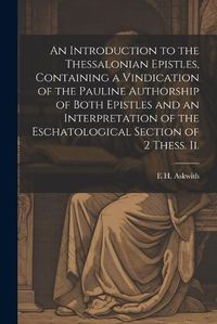 Cover image for An Introduction to the Thessalonian Epistles, Containing a Vindication of the Pauline Authorship of Both Epistles and an Interpretation of the Eschatological Section of 2 Thess. ii.