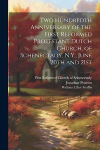 Cover image for Two Hundredth Anniversary of the First Reformed Protestant Dutch Church, of Schenectady, N.Y., June 20th and 21st