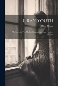 Cover image for Gray Youth; the Story of a Very Modern Courtship and a Very Modern Marriage