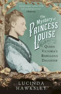 Cover image for The Mystery of Princess Louise: Queen Victoria's Rebellious Daughter