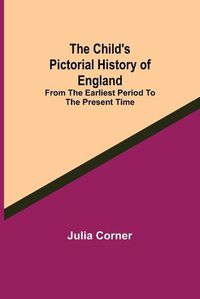Cover image for The Child's Pictorial History of England; From the Earliest Period to the Present Time