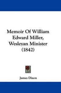 Cover image for Memoir Of William Edward Miller, Wesleyan Minister (1842)