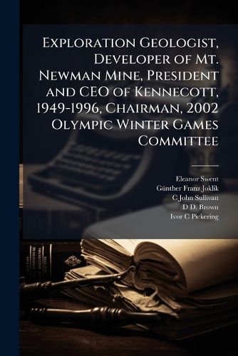 Cover image for Exploration Geologist, Developer of Mt. Newman Mine, President and CEO of Kennecott, 1949-1996, Chairman, 2002 Olympic Winter Games Committee