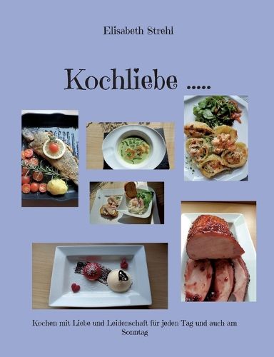Cover image for Kochliebe .....: Kochen mit Liebe und Leidenschaft fur jeden Tag und auch am Sonntag