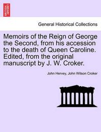 Cover image for Memoirs of the Reign of George the Second, from his accession to the death of Queen Caroline. Edited, from the original manuscript by J. W. Croker. Vol. I.