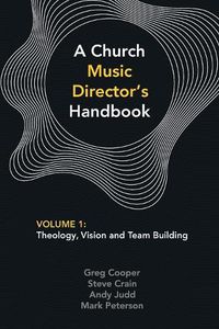 Cover image for A Church Music Director's Handbook: Volume 1: Theology, Vision and Team Building