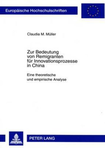 Zur Bedeutung Von Remigranten Fuer Innovationsprozesse in China: Eine Theoretische Und Empirische Analyse