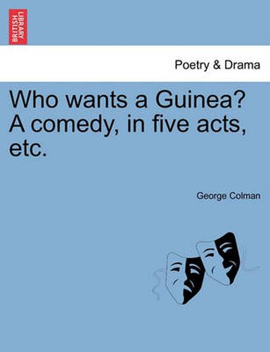 Cover image for Who Wants a Guinea? a Comedy, in Five Acts, Etc.