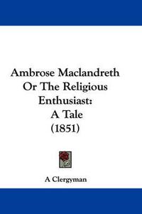 Cover image for Ambrose Maclandreth Or The Religious Enthusiast: A Tale (1851)