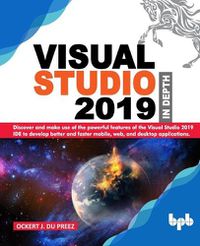 Cover image for Visual Studio 2019 In Depth: Discover and make use of the powerful features of the Visual Studio 2019 IDE to develop better and faster mobile, web, and desktop applications