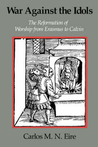 War against the Idols: The Reformation of Worship from Erasmus to Calvin