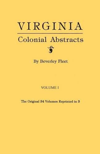 Virginia Colonial Abstracts. The Original 34 Volumes Reprinted in 3. Volume I