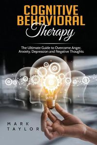 Cover image for Cognitive Behavioral Therapy: The Ultimate Guide to Overcome Anger, Anxiety, Depression and Negative Thoughts