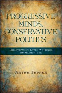 Cover image for Progressive Minds, Conservative Politics: Leo Strauss's Later Writings on Maimonides