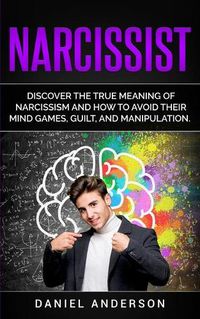 Cover image for Narcissist: Discover the true meaning of narcissism and how to avoid their mind games, guilt, and manipulation