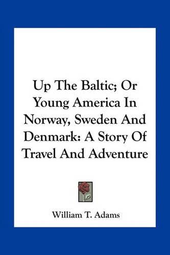 Cover image for Up The Baltic; Or Young America In Norway, Sweden And Denmark