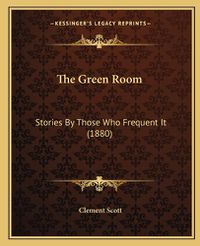 Cover image for The Green Room: Stories by Those Who Frequent It (1880)