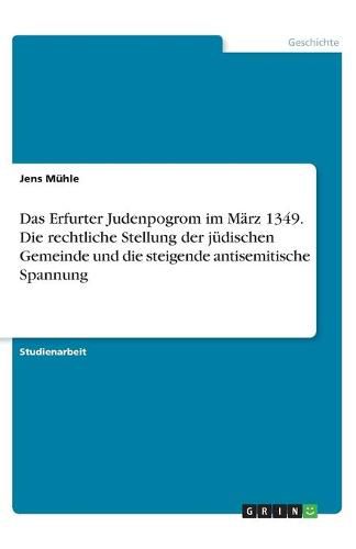 Cover image for Das Erfurter Judenpogrom im Marz 1349. Die rechtliche Stellung der judischen Gemeinde und die steigende antisemitische Spannung