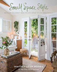 Cover image for Small Space Style: Because You Don't Have to Live Large to Live Beautifully