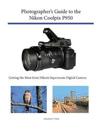 Cover image for Photographer's Guide to the Nikon Coolpix P950: Getting the Most from Nikon's Superzoom Digital Camera