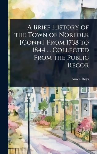 Cover image for A Brief History of the Town of Norfolk [Conn.] From 1738 to 1844 ... Collected From the Public Recor